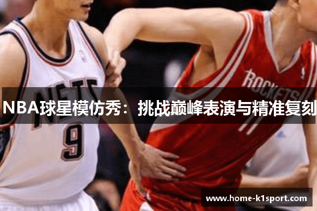 NBA球星模仿秀：挑战巅峰表演与精准复刻