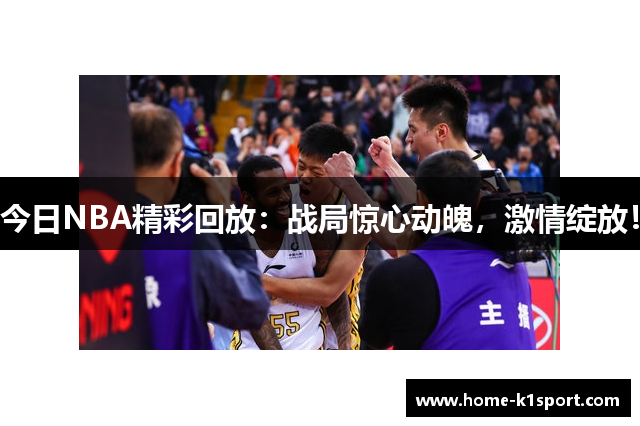 今日NBA精彩回放：战局惊心动魄，激情绽放！