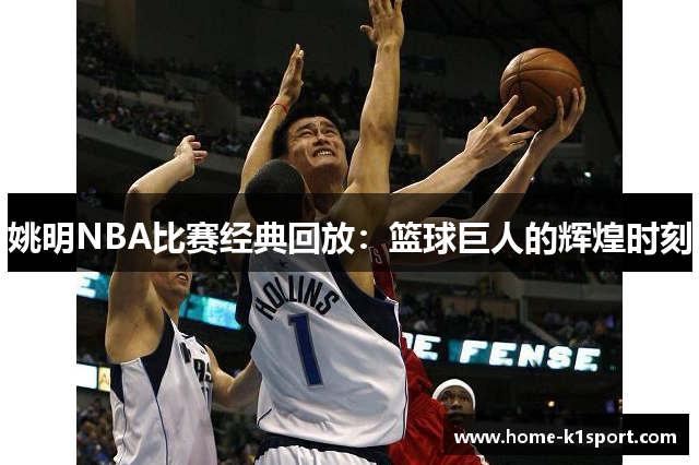 姚明NBA比赛经典回放：篮球巨人的辉煌时刻