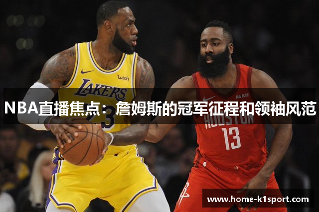 NBA直播焦点：詹姆斯的冠军征程和领袖风范